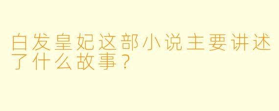 白发皇妃这部小说主要讲述了什么故事?