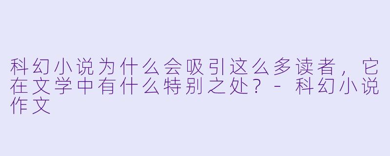 科幻小说为什么会吸引这么多读者,它在文学中有什么特别之处?