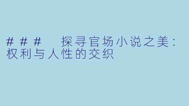 ### 探寻官场小说之美：权利与人性的交织