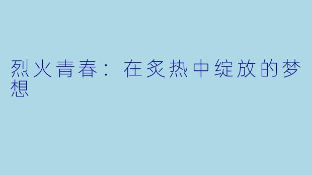 烈火青春：在炙热中绽放的梦想