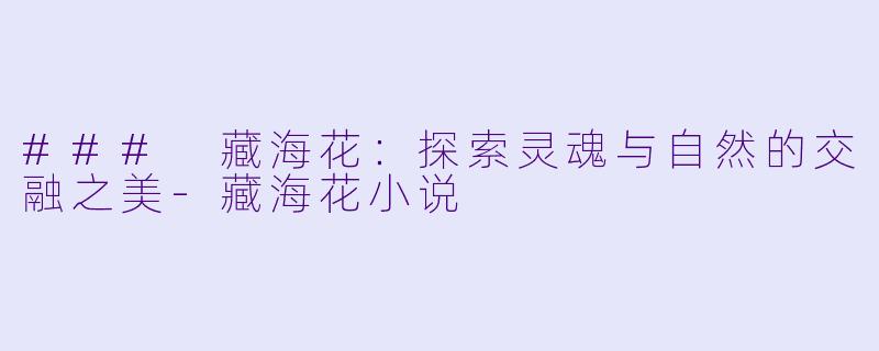 ### 藏海花:探索灵魂与自然的交融之美