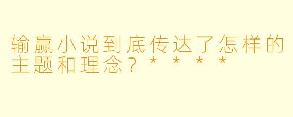 输赢小说到底传达了怎样的主题和理念?****
