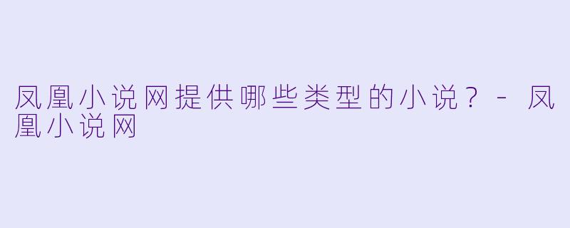 凤凰小说网提供哪些类型的小说？