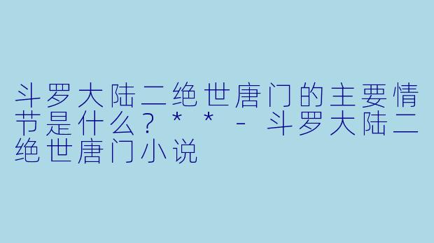 斗罗大陆二绝世唐门的主要情节是什么?**