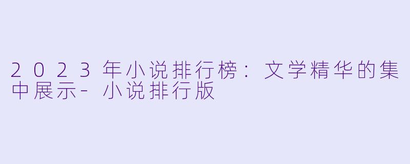 2023年小说排行榜：文学精华的集中展示-小说排行版
