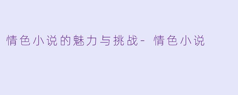 情色小说的魅力与挑战