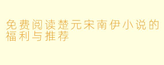 免费阅读楚元宋南伊小说的福利与推荐