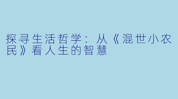 探寻生活哲学：从《混世小农民》看人生的智慧