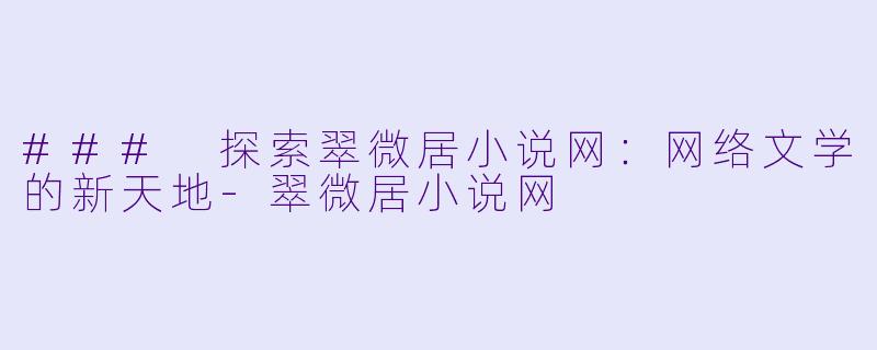 ### 探索翠微居小说网：网络文学的新天地
