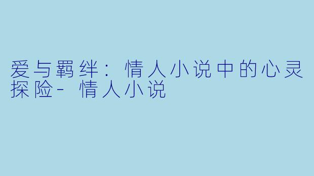 爱与羁绊：情人小说中的心灵探险-情人小说