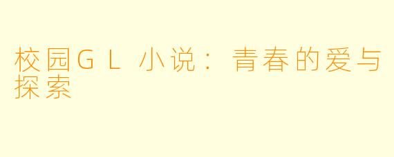 校园GL小说：青春的爱与探索