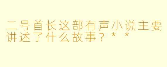 二号首长这部有声小说主要讲述了什么故事?**