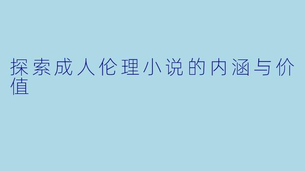 探索成人伦理小说的内涵与价值