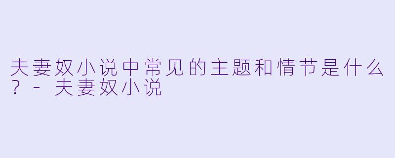 夫妻奴小说中常见的主题和情节是什么?