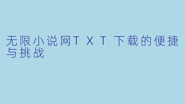 无限小说网TXT下载的便捷与挑战