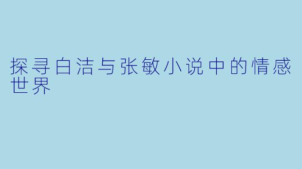 探寻白洁与张敏小说中的情感世界