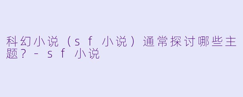 科幻小说（sf小说）通常探讨哪些主题？