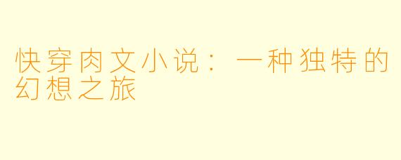 快穿肉文小说:一种独特的幻想之旅