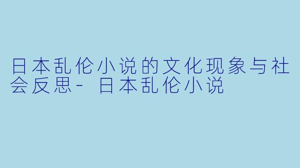 日本乱伦小说的文化现象与社会反思-日本乱伦小说