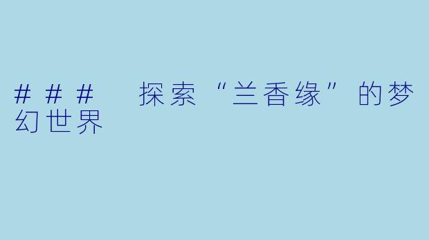### 探索“兰香缘”的梦幻世界