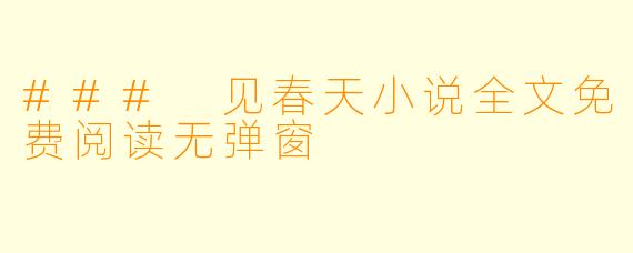 ### 见春天小说全文免费阅读无弹窗