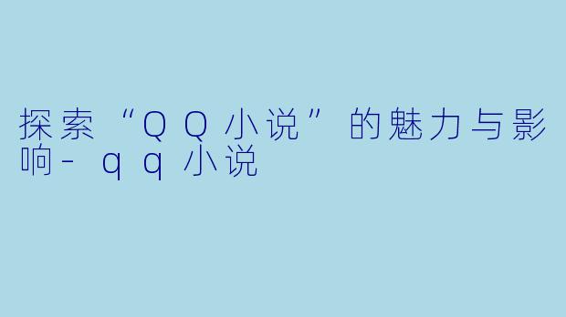 探索“QQ小说”的魅力与影响-qq小说