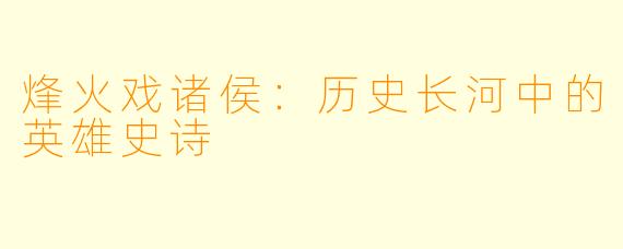 烽火戏诸侯:历史长河中的英雄史诗