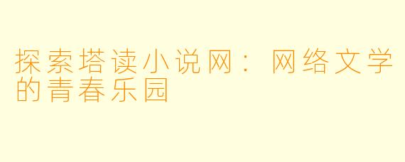 探索塔读小说网：网络文学的青春乐园