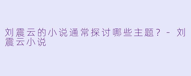 刘震云的小说通常探讨哪些主题？