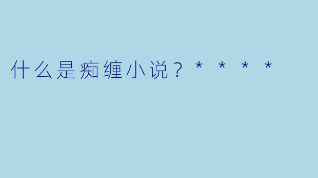 什么是痴缠小说?****