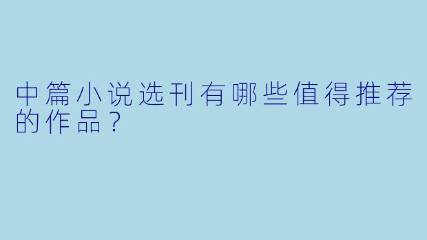 中篇小说选刊有哪些值得推荐的作品?
