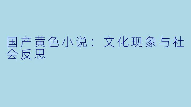 国产黄色小说：文化现象与社会反思