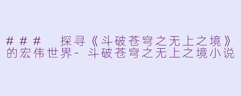 ### 探寻《斗破苍穹之无上之境》的宏伟世界