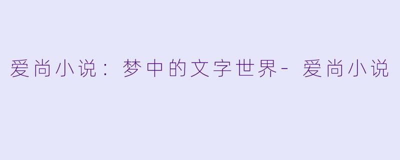 爱尚小说：梦中的文字世界-爱尚小说