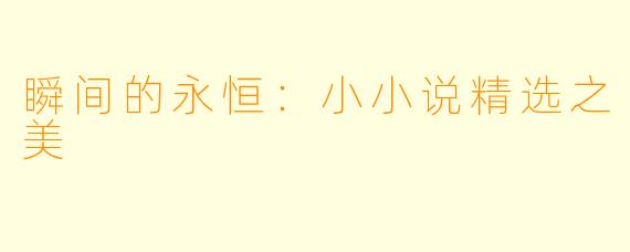 瞬间的永恒：小小说精选之美