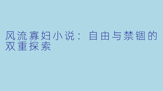 风流寡妇小说：自由与禁锢的双重探索