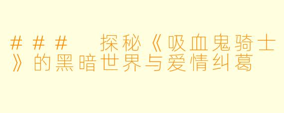 ### 探秘《吸血鬼骑士》的黑暗世界与爱情纠葛