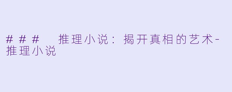### 推理小说：揭开真相的艺术-推理小说