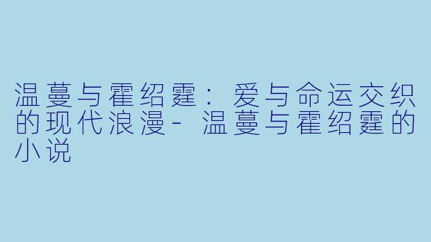 温蔓与霍绍霆：爱与命运交织的现代浪漫-温蔓与霍绍霆的小说