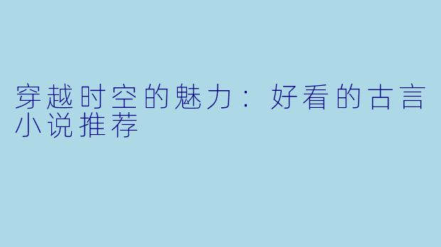 穿越时空的魅力：好看的古言小说推荐