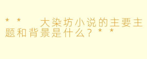 ** 大染坊小说的主要主题和背景是什么?**