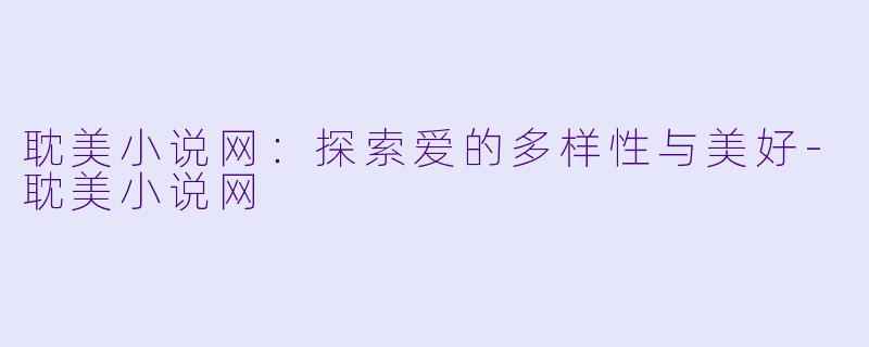耽美小说网：探索爱的多样性与美好-耽美小说网