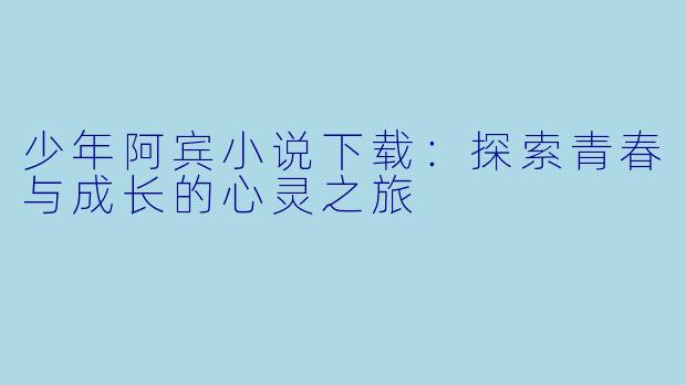 少年阿宾小说下载：探索青春与成长的心灵之旅
