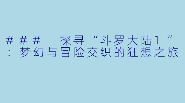 ### 探寻“斗罗大陆1”：梦幻与冒险交织的狂想之旅