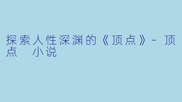 探索人性深渊的《顶点》-顶点 小说