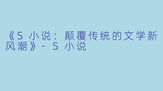 《S小说：颠覆传统的文学新风潮》-S小说