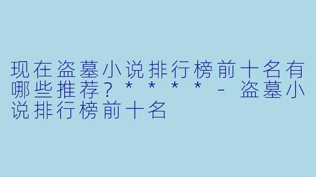 现在盗墓小说排行榜前十名有哪些推荐?****