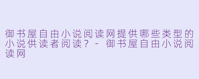 御书屋自由小说阅读网提供哪些类型的小说供读者阅读？
