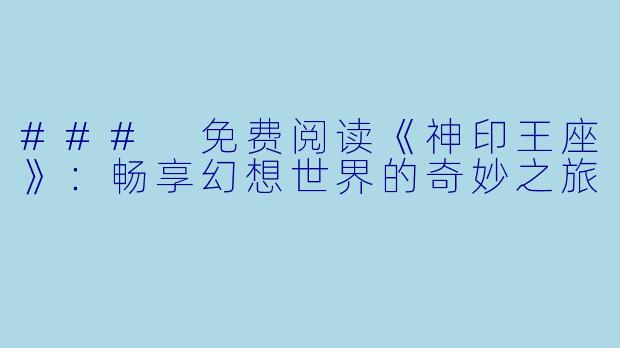 ### 免费阅读《神印王座》:畅享幻想世界的奇妙之旅