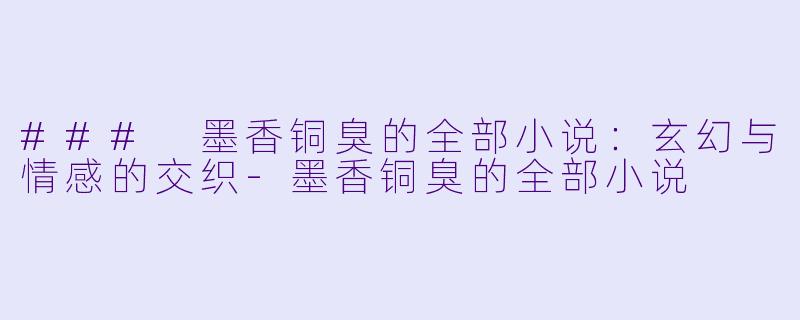 ### 墨香铜臭的全部小说：玄幻与情感的交织-墨香铜臭的全部小说